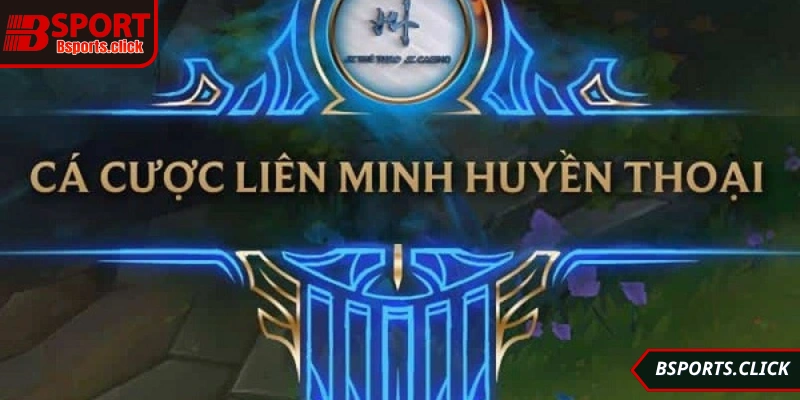 Hình thức đặt cược phổ biến trong liên minh huyền thoại