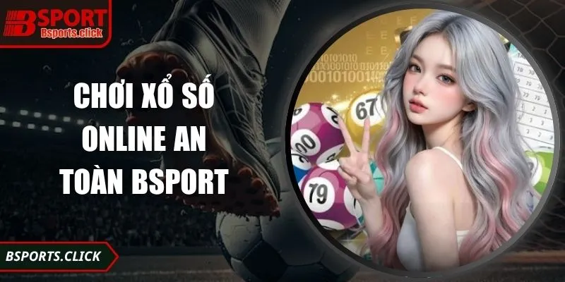 Chơi Xổ Số Online An Toàn Bsport Với Lựa Chọn Uy Tín