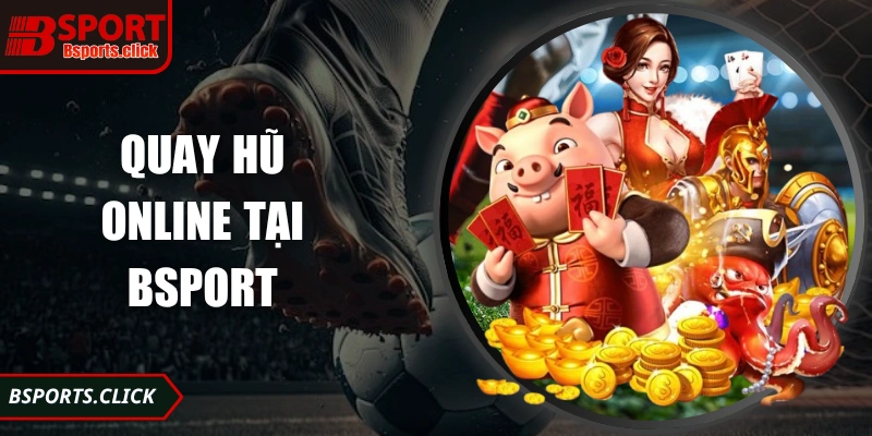 Quay Hũ Online Đỉnh Cao Bsports Mang Trải Nghiệm Hấp Dẫn